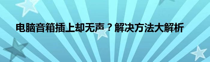 电脑音箱插上却无声？解决方法大解析