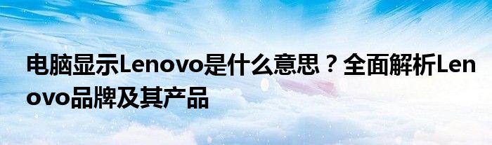 电脑显示Lenovo是什么意思？全面解析Lenovo品牌及其产品