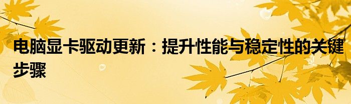 电脑显卡驱动更新：提升性能与稳定性的关键步骤