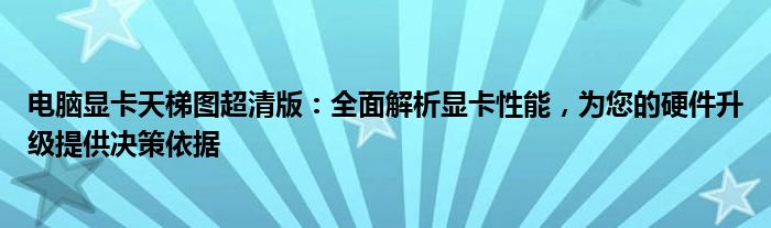 电脑显卡天梯图超清版：全面解析显卡性能，为您的硬件升级提供决策依据