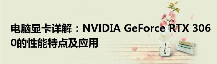 电脑显卡详解：NVIDIA GeForce RTX 3060的性能特点及应用