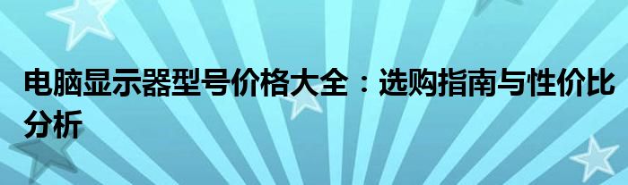 电脑显示器型号价格大全：选购指南与性价比分析