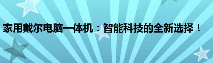 家用戴尔电脑一体机：智能科技的全新选择！