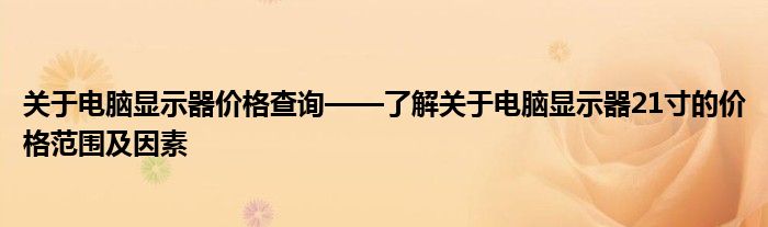 关于电脑显示器价格查询——了解关于电脑显示器21寸的价格范围及因素