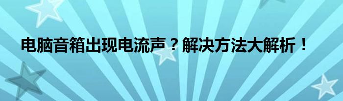 电脑音箱出现电流声？解决方法大解析！