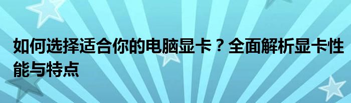 如何选择适合你的电脑显卡？全面解析显卡性能与特点