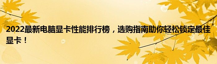 2022最新电脑显卡性能排行榜，选购指南助你轻松锁定最佳显卡！