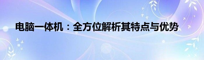 电脑一体机：全方位解析其特点与优势