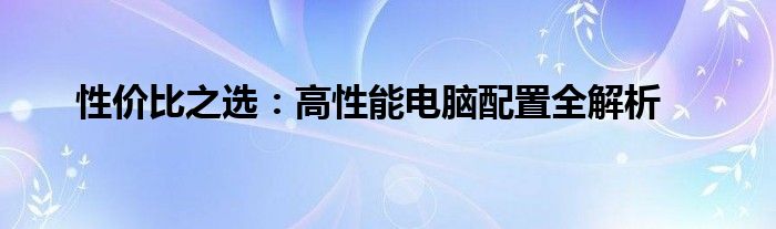 性价比之选：高性能电脑配置全解析