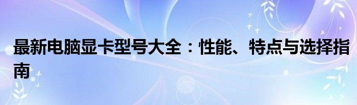 最新电脑显卡型号大全：性能、特点与选择指南