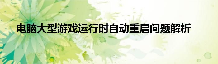 电脑大型游戏运行时自动重启问题解析