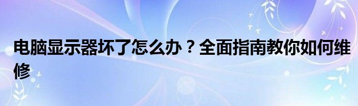 电脑显示器坏了怎么办？全面指南教你如何维修