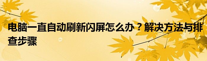 电脑一直自动刷新闪屏怎么办？解决方法与排查步骤