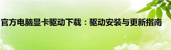 官方电脑显卡驱动下载：驱动安装与更新指南