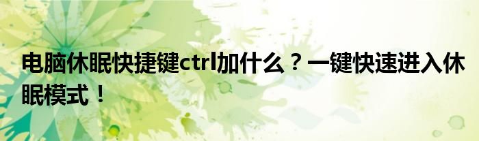 电脑休眠快捷键ctrl加什么？一键快速进入休眠模式！