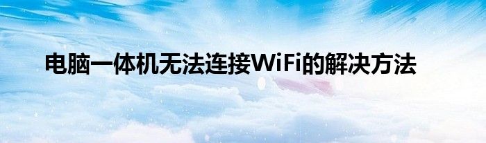 电脑一体机无法连接WiFi的解决方法