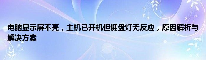 电脑显示屏不亮，主机已开机但键盘灯无反应，原因解析与解决方案