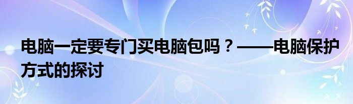 电脑一定要专门买电脑包吗？——电脑保护方式的探讨