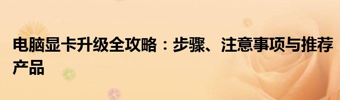 电脑显卡升级全攻略：步骤、注意事项与推荐产品