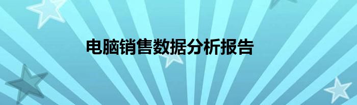 电脑销售数据分析报告