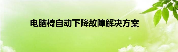 电脑椅自动下降故障解决方案