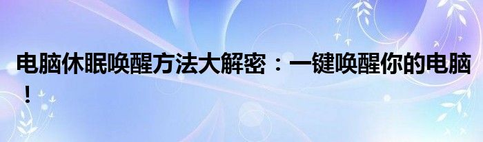 电脑休眠唤醒方法大解密：一键唤醒你的电脑！