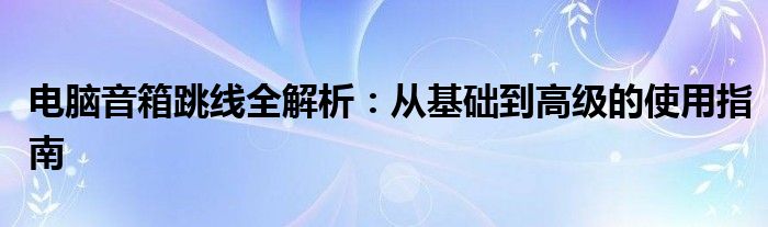 电脑音箱跳线全解析：从基础到高级的使用指南