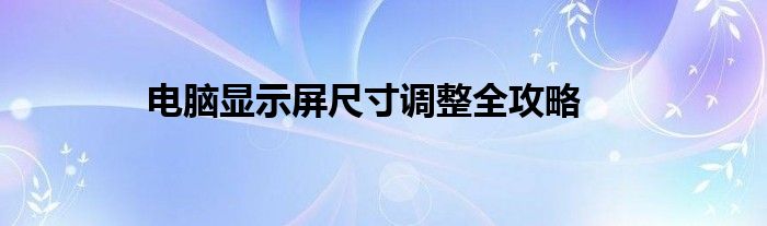 电脑显示屏尺寸调整全攻略