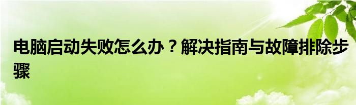 电脑启动失败怎么办？解决指南与故障排除步骤