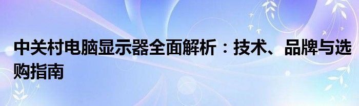 中关村电脑显示器全面解析：技术、品牌与选购指南