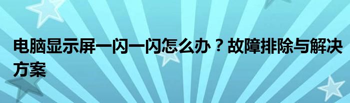 电脑显示屏一闪一闪怎么办？故障排除与解决方案