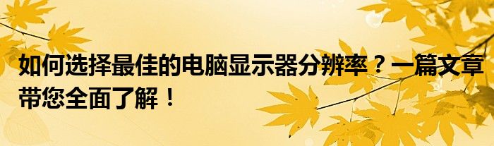 如何选择最佳的电脑显示器分辨率？一篇文章带您全面了解！