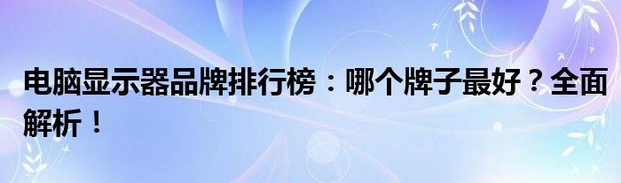 电脑显示器品牌排行榜：哪个牌子最好？全面解析！