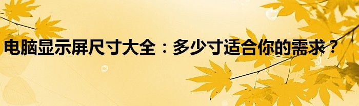 电脑显示屏尺寸大全：多少寸适合你的需求？