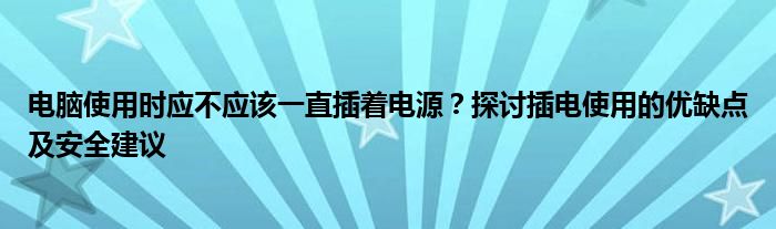 电脑使用时应不应该一直插着电源？探讨插电使用的优缺点及安全建议