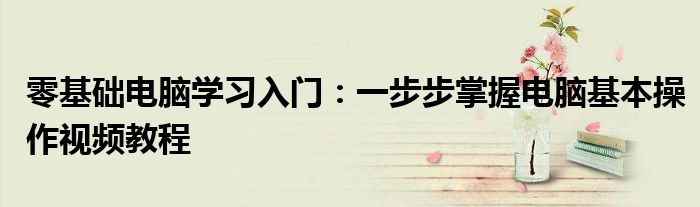 零基础电脑学习入门：一步步掌握电脑基本操作视频教程