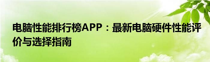 电脑性能排行榜APP：最新电脑硬件性能评价与选择指南