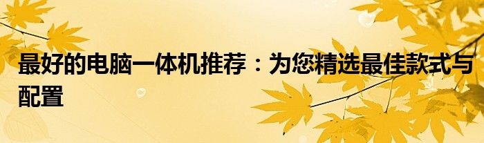 最好的电脑一体机推荐：为您精选最佳款式与配置