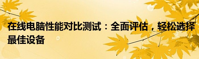 在线电脑性能对比测试：全面评估，轻松选择最佳设备