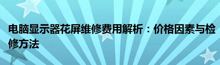 电脑显示器花屏维修费用解析：价格因素与检修方法