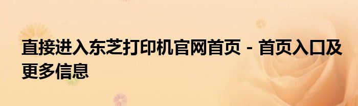 直接进入东芝打印机官网首页 - 首页入口及更多信息