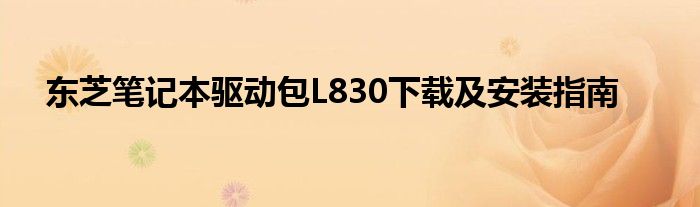 东芝笔记本驱动包L830下载及安装指南