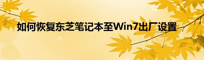 如何恢复东芝笔记本至Win7出厂设置