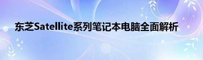 东芝Satellite系列笔记本电脑全面解析