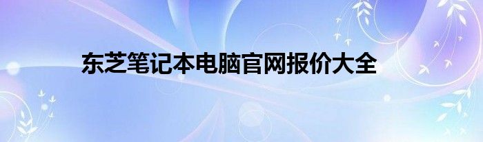 东芝笔记本电脑官网报价大全