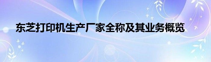 东芝打印机生产厂家全称及其业务概览