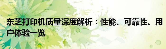 东芝打印机质量深度解析：性能、可靠性、用户体验一览