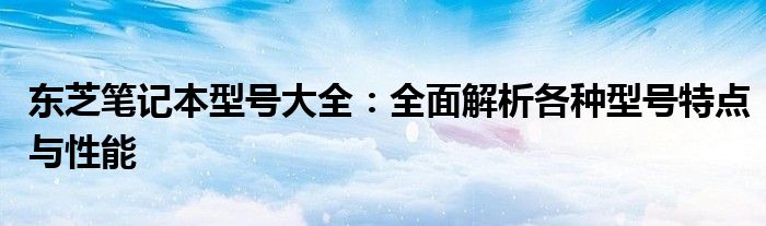 东芝笔记本型号大全：全面解析各种型号特点与性能