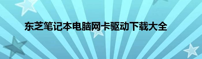 东芝笔记本电脑网卡驱动下载大全