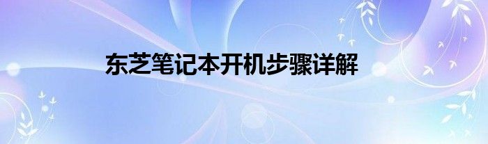 东芝笔记本开机步骤详解